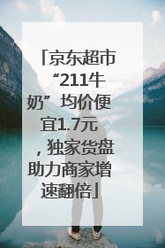 京东超市“211牛奶”均价便宜1.7元，独家货盘助力商家增速翻倍